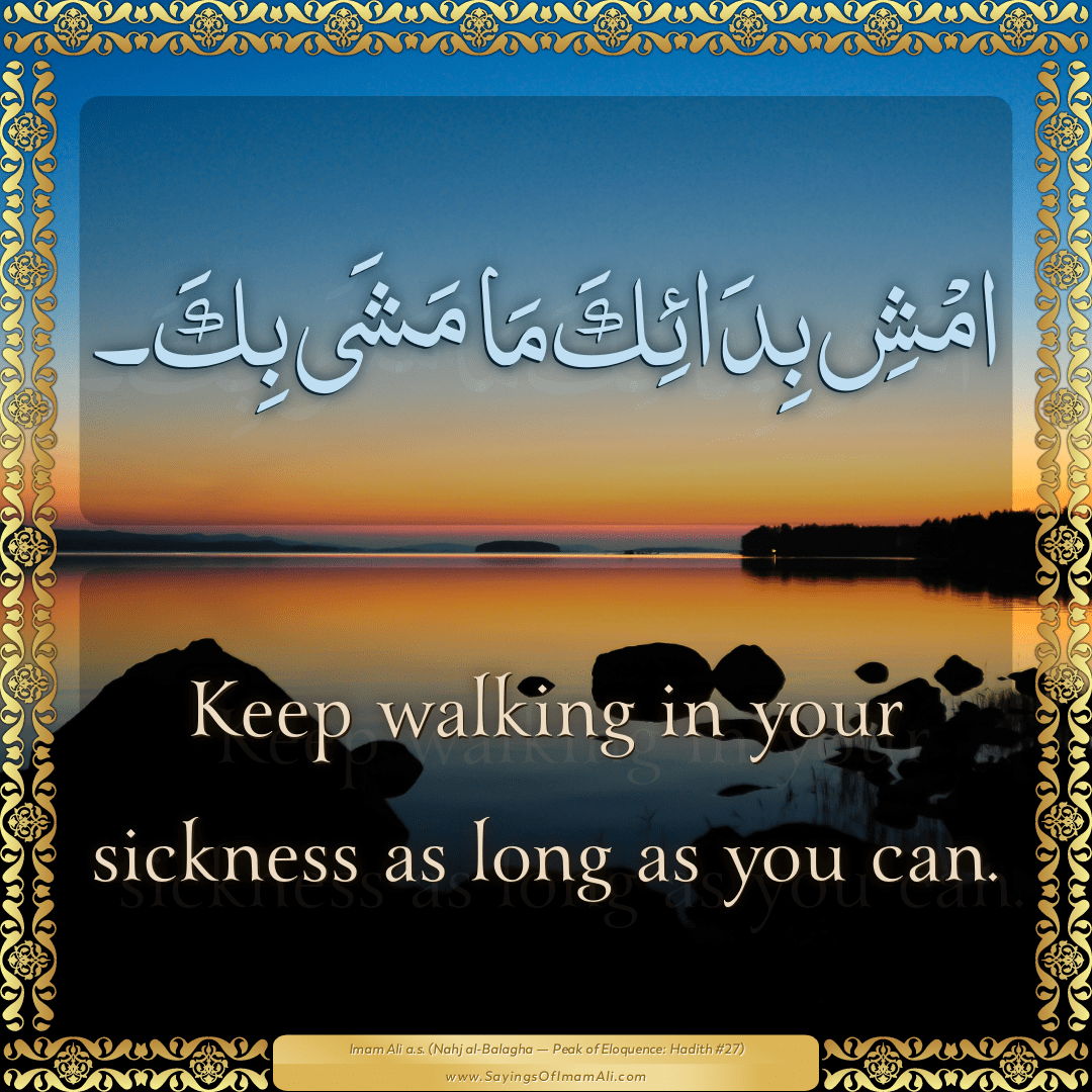Keep walking in your sickness as long as you can.